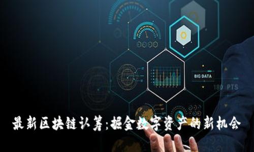 最新区块链认筹：掘金数字资产的新机会