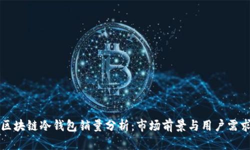 区块链冷钱包销量分析：市场前景与用户需求