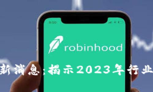 赵老哥区块链最新消息：揭示2023年行业趋势与投资机会