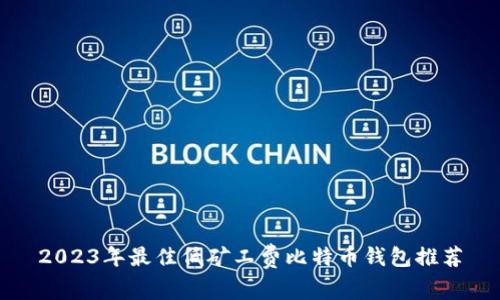 2023年最佳低矿工费比特币钱包推荐