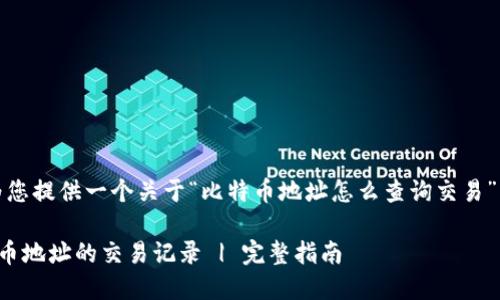 在这里，我将为您提供一个关于“比特币地址怎么查询交易”的的内容结构。

如何查询比特币地址的交易记录 | 完整指南