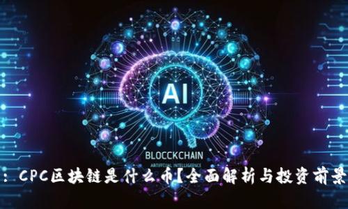 : CPC区块链是什么币？全面解析与投资前景