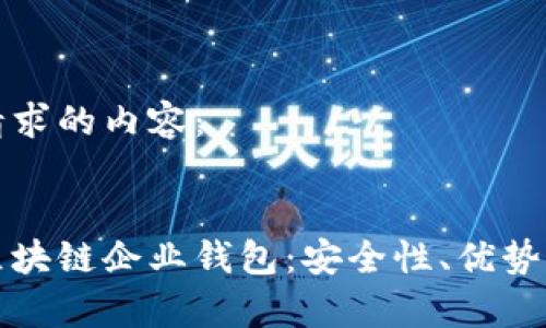 以下是您请求的内容：


全面解析区块链企业钱包：安全性、优势与应用前景