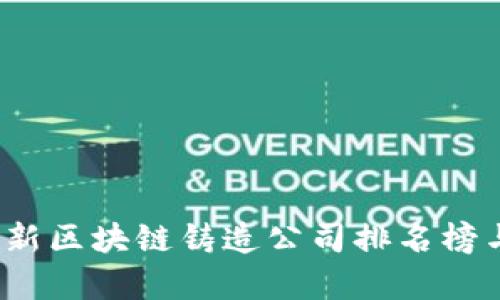 2023年最新区块链铸造公司排名榜与行业分析