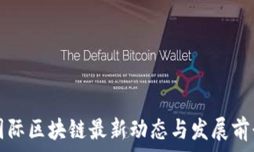   
宣亚国际区块链最新动态与发展前景分析