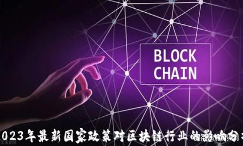 
2023年最新国家政策对区块链行业的影响分析