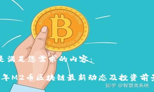 以下是满足您需求的内容：

2023年M2币区块链最新动态及投资前景分析