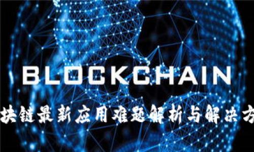 区块链最新应用难题解析与解决方案