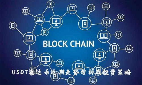 USDT泰达币近期走势分析及投资策略