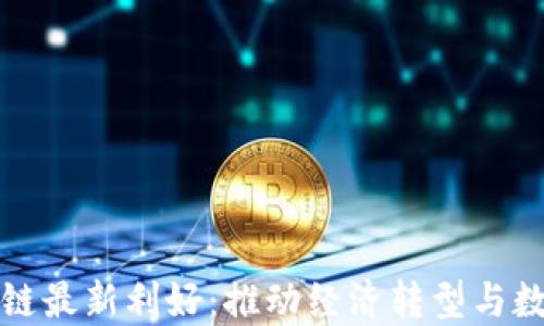 
江淮区块链最新利好：推动经济转型与数字化发展