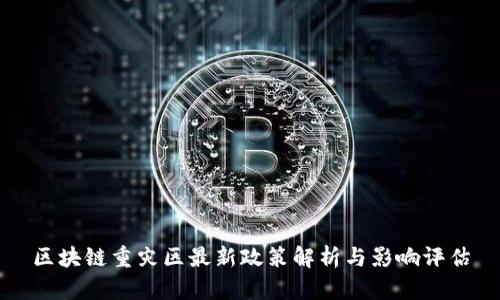 区块链重灾区最新政策解析与影响评估