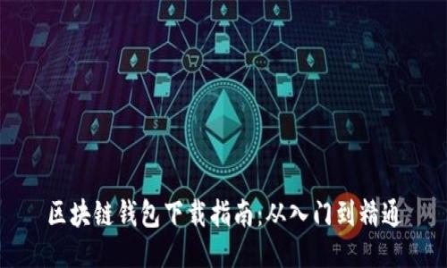 区块链钱包下载指南：从入门到精通