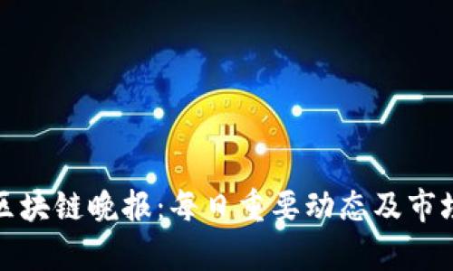 最新区块链晚报：每日重要动态及市场分析