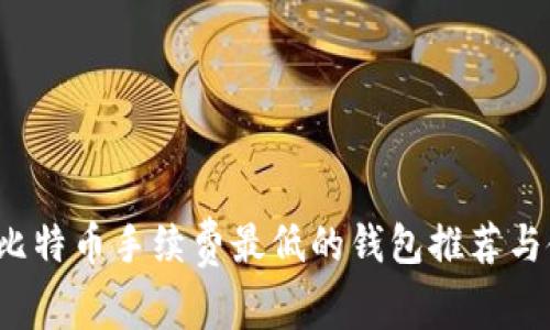 2023年比特币手续费最低的钱包推荐与使用指南
