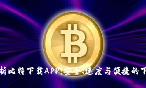 全面解析比特下载APP：安全、速度与便捷的下载工具