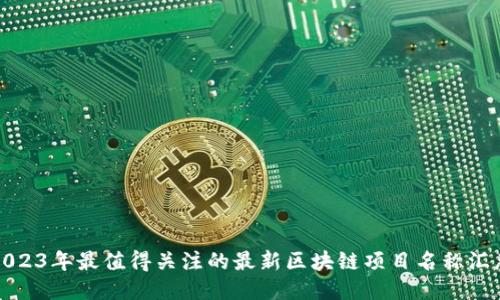 2023年最值得关注的最新区块链项目名称汇总