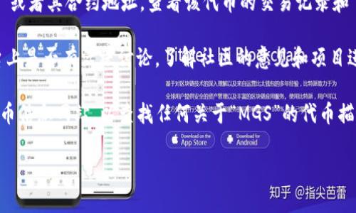 截至我最后的更新（2023年10月），以太坊区块链上确实存在许多不同的代币和项目，但“MGS币”并不是广为人知的代币或项目。MGS可能指的是某个特定项目的代币，但没有详细的信息来确认其存在。

为了获得关于MGS币的最新信息，建议你进行以下几步：

1. **查阅官方网站**：访问MGS项目的官方网站，这通常是获得准确信息的最佳来源。

2. **区块链浏览器**：使用以太坊区块链浏览器（如Etherscan.io）查询“MGS”或者其合约地址，查看该代币的交易记录和 holder 信息。

3. **社交媒体和社区公告**：查看项目在社交媒体、Telegram、Discord等平台上是否有活跃讨论，了解社区的意见和项目进展。

4. **加密货币新闻网站**：访问 CoinMarketCap、CoinGecko 等主流加密货币信息网站，以查找任何关于“MGS”的代币描述或上市信息。

如果你有特定的项目或代币信息，随时可以进一步讨论。