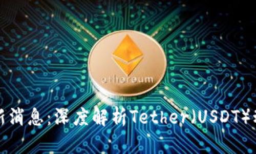 区块链泰达币最新消息：深度解析Tether（USDT）动态及其未来趋势