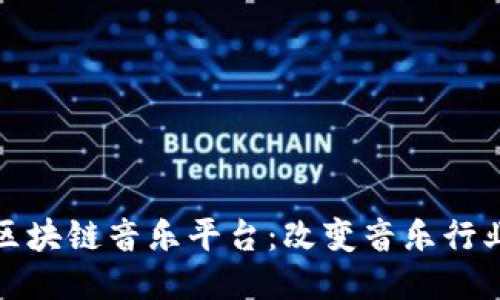 畅享无币区块链音乐平台：改变音乐行业的新趋势