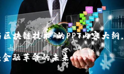 下面是关于“比特币与区块链技术”的PPT内容大纲，以及建议的和关键词。

比特币与区块链技术：金融革命的未来