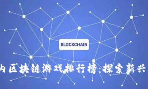 2023年最新国内区块链游戏排行榜：探索新兴市场的最佳选择