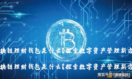 区块链理财钱包是什么？探索数字资产管理新方式

区块链理财钱包是什么？探索数字资产管理新方式