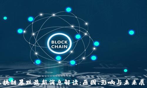   
区块链暴跌最新消息解读：原因、影响与未来展望