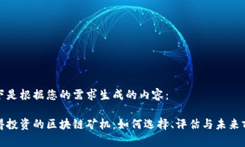 以下是根据您的需求生成的内容：

值得投资的区块链矿机：如何选择、评估与未来前景