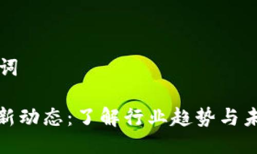 思考与关键词

: 区块链最新动态：了解行业趋势与未来发展方向