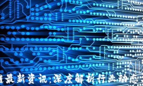 
威赫区块链最新资讯：深度解析行业动态与未来趋势