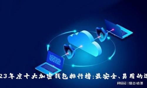 2023年度十大加密钱包排行榜：最安全、易用的选择