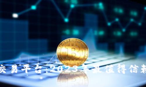 最新区块链交易平台：2023年最值得信赖的平台推荐