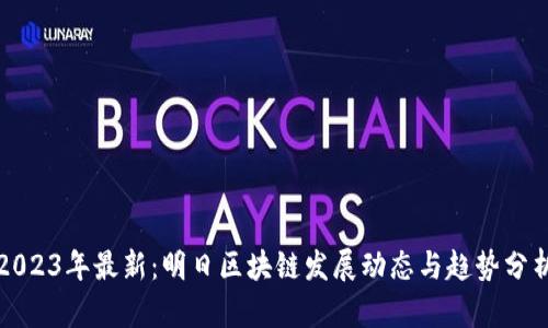 2023年最新：明日区块链发展动态与趋势分析