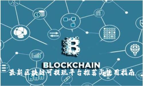 最新区块链可提现平台推荐与使用指南