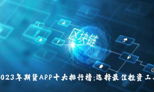 2023年期货APP十大排行榜：选择最佳投资工具