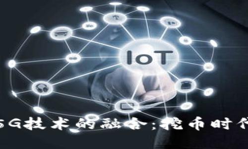 区块链与5G技术的融合：挖币时代的新机遇