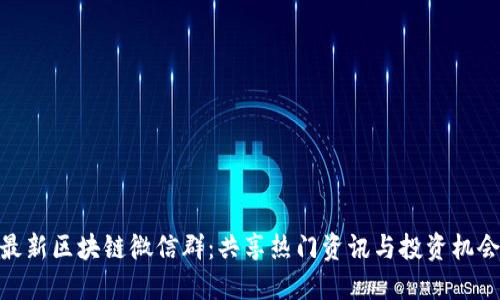 最新区块链微信群：共享热门资讯与投资机会