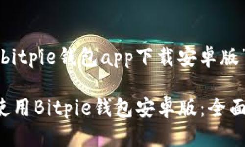 下面是围绕“bitpie钱包app下载安卓版”的内容结构。

如何下载和使用Bitpie钱包安卓版：全面指南