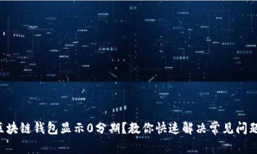 区块链钱包显示0分期？教你快速解决常见问题！
