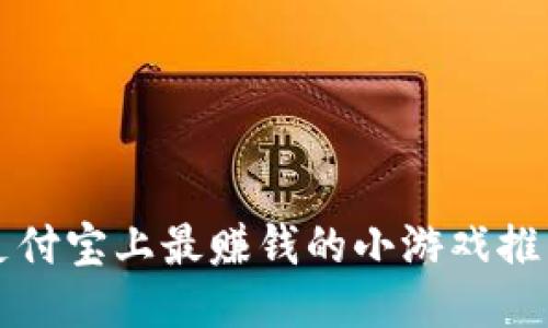 支付宝上最赚钱的小游戏推荐