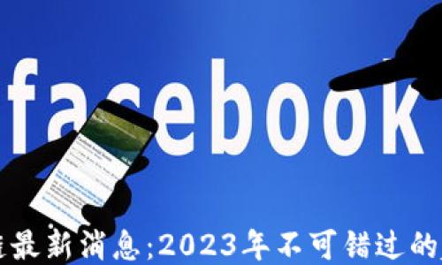 
勇探区块链最新消息：2023年不可错过的趋势与动态