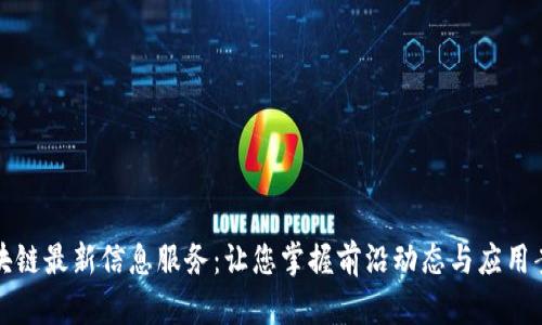 区块链最新信息服务：让您掌握前沿动态与应用案例