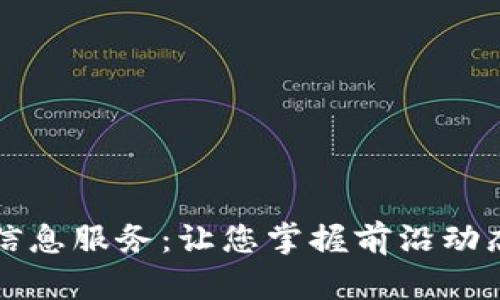 区块链最新信息服务：让您掌握前沿动态与应用案例