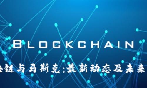 区块链与马斯克：最新动态及未来展望