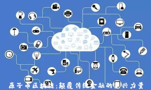 
原子币区块链：颠覆传统金融的新兴力量