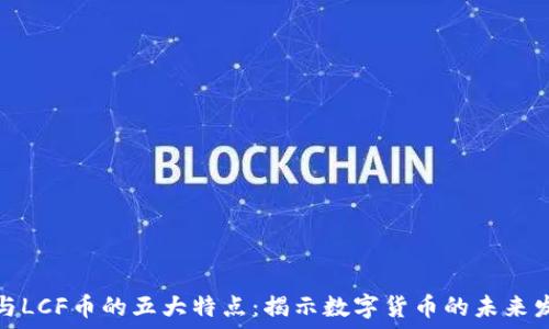   
区块链与LCF币的五大特点：揭示数字货币的未来发展趋势