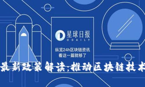 区块链联盟最新政策解读：推动区块链技术的未来发展
