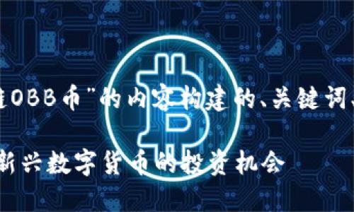 好的，下面是围绕“区块链OBB币”的内容构建的、关键词、内容大纲以及相关问题。

区块链OBB币：让您了解新兴数字货币的投资机会