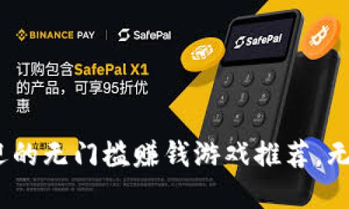 2023年最受欢迎的无门槛赚钱游戏推荐，无需实名即可提现