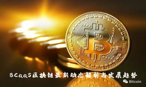 BCaaS区块链最新动态解析与发展趋势